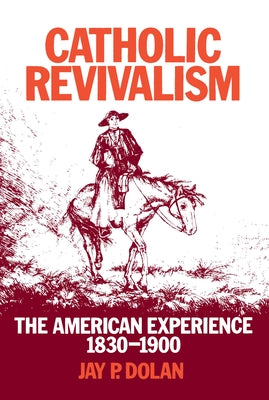 Catholic Revivalism: The American Experience, 1830-1900 by Dolan, Jay P.