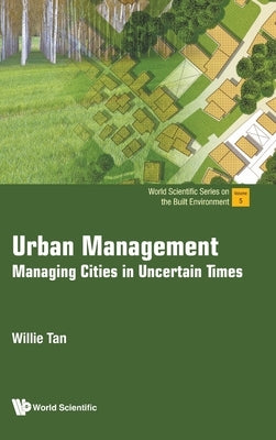 Urban Management: Managing Cities in Uncertain Times by Tan, Willie
