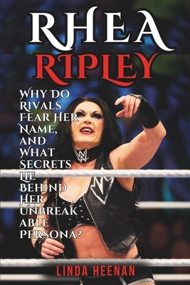 Rhea Ripley: Why Do Rivals Fear Her Name, and What Secrets Lie Behind Her Unbreakable Persona? by Heenan, Linda