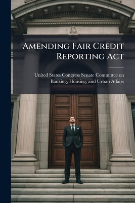 Amending Fair Credit Reporting Act by United States Congress Senate Committ