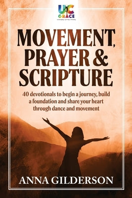 Movement, Prayer & Scripture: 40 devotionals to begin a journey, build a foundation and share your heart through dance and movement by Gilderson, Anna