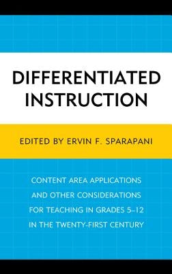 Differentiated Instruction: Content Area Applications and Other Considerations for Teaching in Grades 5-12 in the Twenty-First Century by Sparapani, Ervin F.