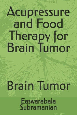 Acupressure and Food Therapy for Brain Tumor: Brain Tumor by Subramanian, Easwarabala