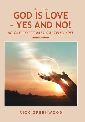God Is Love - Yes and No!: Help Us to See Who You Truly Are! by Greenwood, Rick