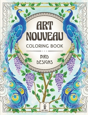Art Nouveau Coloring Book: Bird Designs: (Exotic Birds, Blooms and Luscious Gardens) by Art Mill