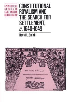 Constitutional Royalism and the Search for Settlement, C.1640-1649 by Smith, David L.