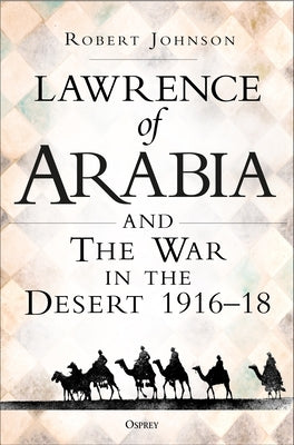 Lawrence of Arabia on War: The Campaign in the Desert 1916-18 by Johnson, Robert