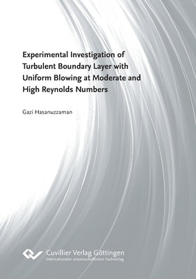 Experimental Investigation of Turbulent Boundary Layer with Uniform Blowing at Moderate and High Reynolds Numbers by Hasanuzzaman, Gazi