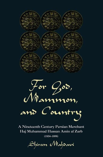 For God, Mammon, and Country: A Nineteenth-Century Persian Merchant, Haj Muhammad Hassan Amin Al-Zarb by Mahdavi, Shireen