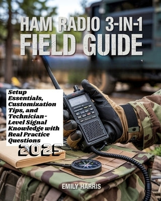 Ham Radio 3-in-1 Field Guide: Setup Essentials, Customization Tips, and Technician-Level Signal Knowledge with Real Practice Questions by Harris, Emily