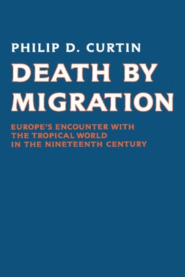 Death by Migration: Europe's Encounter with the Tropical World in the Nineteenth Century by Curtin, Philip D.