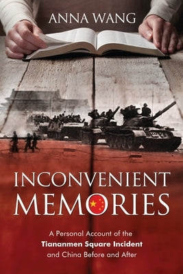 Inconvenient Memories: A Personal Account of the Tiananmen Square Incident and China Before and After by Wang, Anna