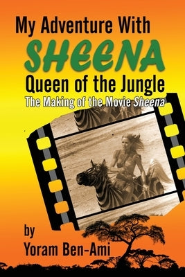 My Adventure With Sheena, Queen of the Jungle: The Making of the Movie Sheena by Ben-Ami, Yoram