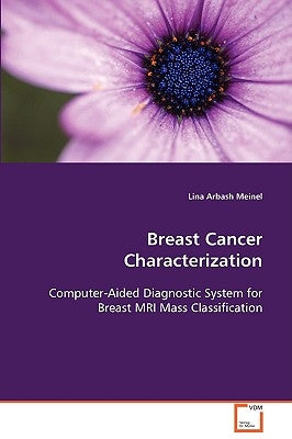 Breast Cancer Characterization Computer-Aided Diagnostic System for Breast MRI Mass Classification by Meinel, Lina Arbash