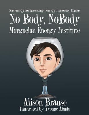 No Body, No Body: See EnergyforSuccess.org for the Energy Immersion Course by Brause, Alison