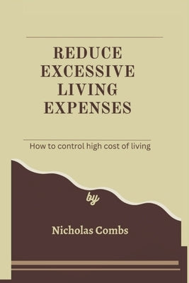 Reduce excessive living expenses: How to control high cost of living by Combs, Nicholas