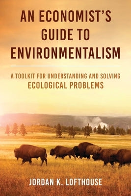 An Economist's Guide to Environmentalism: A Toolkit for Understanding and Solving Ecological Problems by Lofthouse, Jordan K.