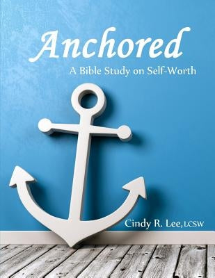 Anchored: A Bible Study on Self-Worth by Lee, Cindy R.