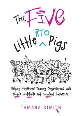 The Five Little RTO Pigs: Helping Registered Training Organisations build simple, profitable and compliant businesses by Simon, Tamara
