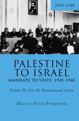 Palestine to Israel: Mandate to State, 1945-1948 (Volume II): Into the International Arena, 1947-1948 by Penkower, Monty Noam
