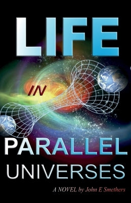 Life in Parallel Universes: A Novel by John E Smethers by Smethers, John E.