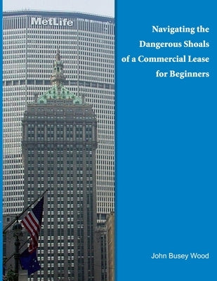Navigating the Dangerous Shoals of a Commercial Lease for Beginners by Wood, John Busey