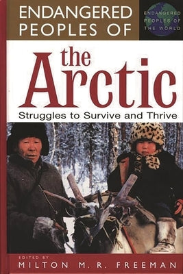 Endangered Peoples of the Arctic: Struggles to Survive and Thrive by Freeman, Milton
