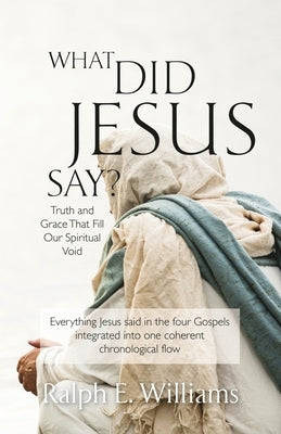 What Did Jesus Say?: Truth and Grace That Fill Our Spiritual Void by Williams, Ralph E.