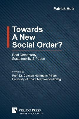 Towards A New Social Order? Real Democracy, Sustainability & Peace by Holz, Patrick