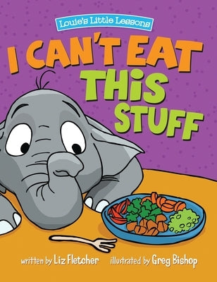 I Can't Eat This Stuff: How to Get Your Toddler to Eat Their Vegetables by Fletcher, Liz