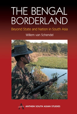The Bengal Borderland: Beyond State and Nation in South Asia by Van Schendel, Willem