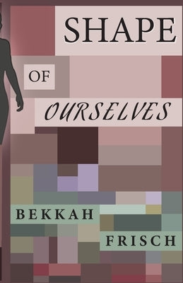 Shape of Ourselves by Frisch, Bekkah