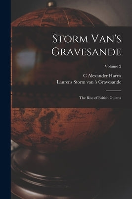 Storm Van's Gravesande; the Rise of British Guiana; Volume 2 by Storm Van 's Gravesande, Laurens