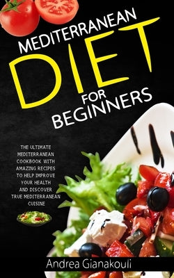 Mediterranean diet for Beginners: The Ultimate Mediterranean Cookbook with Amazing Recipes to Help Improve Your Health and Discover True Mediterranean by Gianakouli, Andrea
