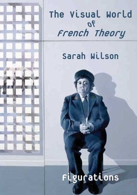 The Visual World of French Theory: Figurations by Wilson, Sarah