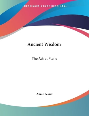 Ancient Wisdom: The Astral Plane by Besant, Annie
