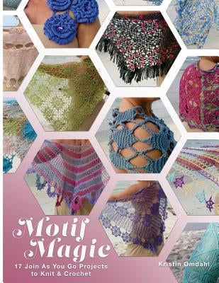 Motif Magic: 17 Join As You Go Projects to Knit and Crochet by Omdahl, Kristin
