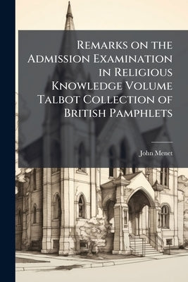 Remarks on the Admission Examination in Religious Knowledge Volume Talbot Collection of British Pamphlets by Menet, John
