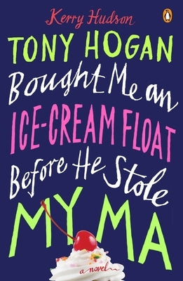 Tony Hogan Bought Me an Ice-Cream Float Before He Stole My Ma by Hudson, Kerry