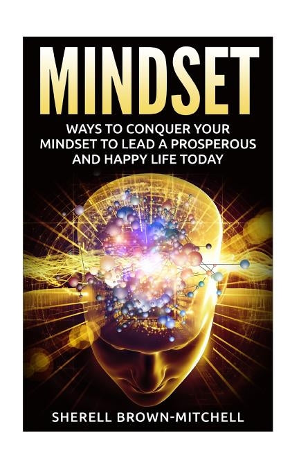 Mindset: Ways To Conquer Your Mindset To Lead A Prosperous And Happy Life Today by Brown-Mitchell, Sherell