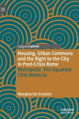 Housing, Urban Commons and the Right to the City in Post-Crisis Rome: Metropoliz, the Squatted Città Meticcia by Grazioli, Margherita