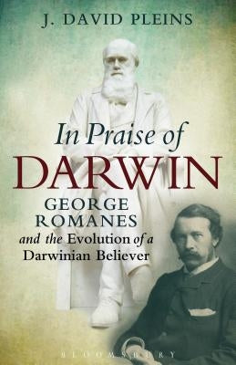 In Praise of Darwin: George Romanes and the Evolution of a Darwinian Believer by Pleins, J. David