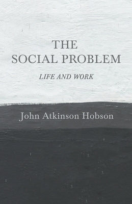 The Social Problem - Life and Work: With an Introductory Essay, Political Bases of a World-State by Hobson, John Atkinson