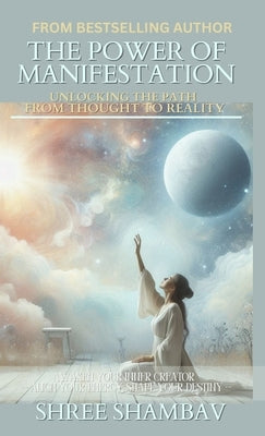 The Power of Manifestation: Unlocking the Path from Thought to Reality by Shambav, Shree