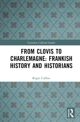 From Clovis to Charlemagne: Frankish History and Historians by Collins, Roger