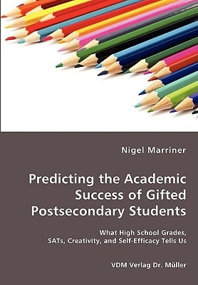 Predicting the Academic Success of Gifted Postsecondary Students - What High School Grades, SATs, Creativity, and Self-Efficacy Tells Us by Marriner, Nigel