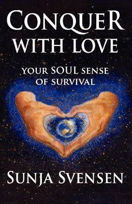 Conquer With Love: Your Soul Sense of Survival by Svensen, Sunja
