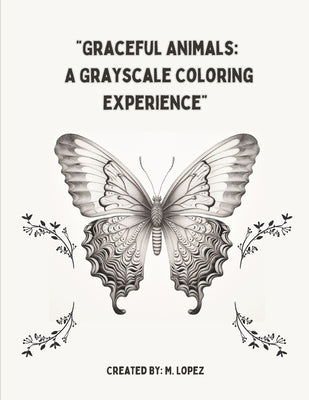 Graceful Animals: A Grayscale Coloring Experience by Lopez, M.