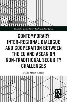 Contemporary Inter-Regional Dialogue and Cooperation Between the EU and ASEAN on Non-Traditional Security Challenges by Maier-Knapp, Naila