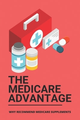 The Medicare Advantage: Why Recommend Medicare Supplements: Medicare Options by Harlowe, Kay